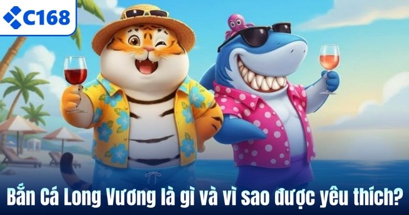 Bắn Cá Long Vương là gì và vì sao được yêu thích?