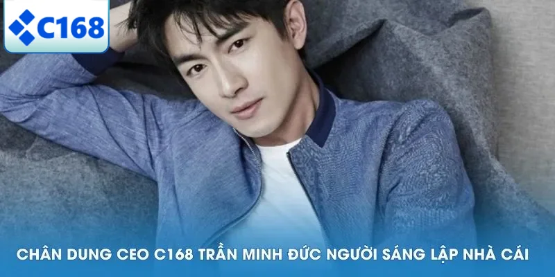 Chân dung CEO C168 Trần Minh Đức người sáng lập nhà cái
