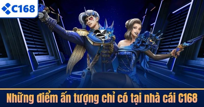 Những điểm ấn tượng chỉ có tại nhà cái C168